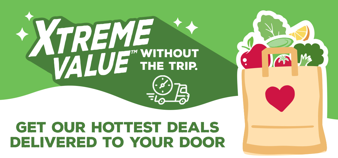 Xtreme Value without the trip. Our hottest deals delivered to your door.