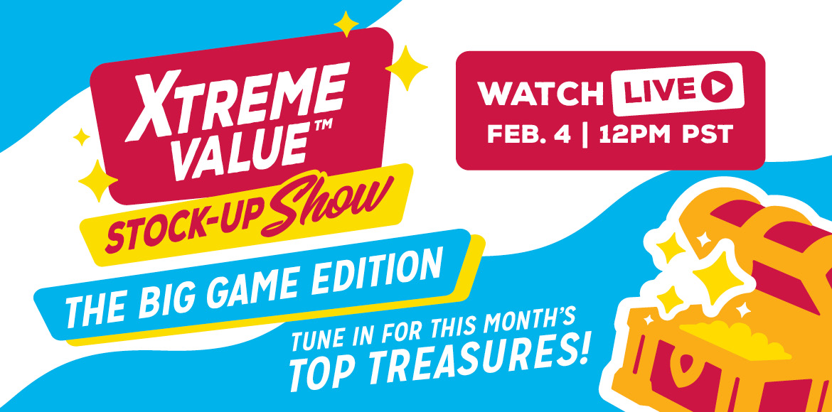 Wednesday 2/4 at 12PM PST: Join our Xtreme Value Stock-Up Show: Big Game Edition. We’re going LIVE on our website with unreal deals on snacks, drinks, sweets, and surprise treasure-hunt finds you don’t wanna miss.