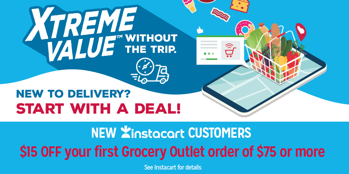 Xtreme Value without the trip. New to delivery? Start with a deal! New instacart customers: $15 OFF your first Grocery Outlet order of $75 or more. See Instacart for details.